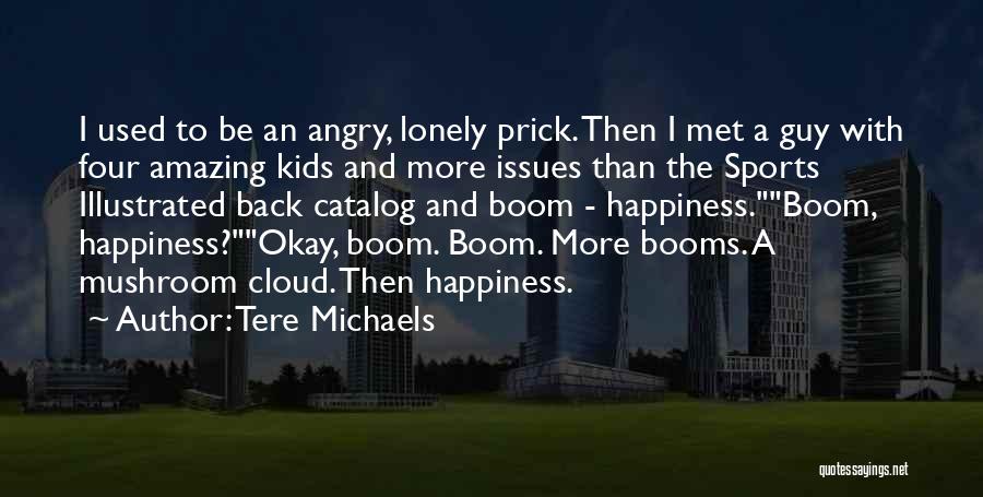 Tere Michaels Quotes: I Used To Be An Angry, Lonely Prick. Then I Met A Guy With Four Amazing Kids And More Issues