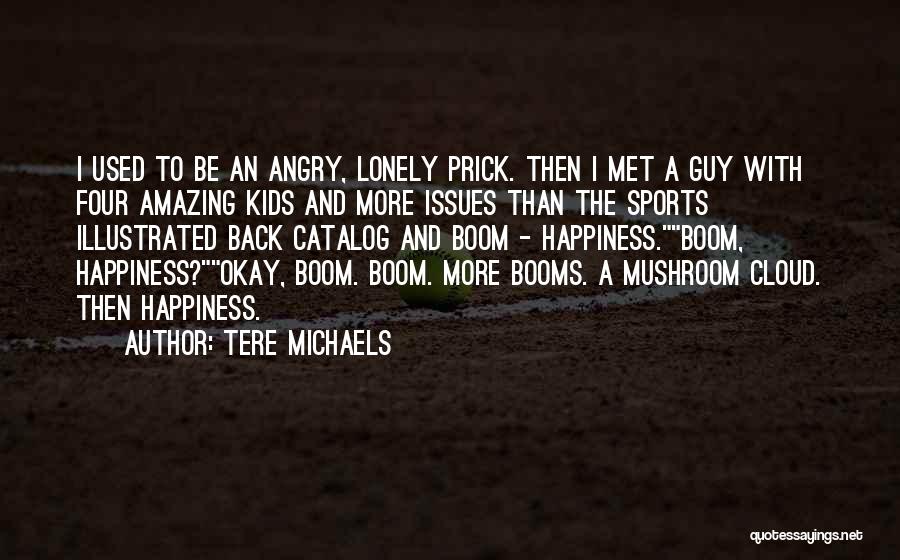 Tere Michaels Quotes: I Used To Be An Angry, Lonely Prick. Then I Met A Guy With Four Amazing Kids And More Issues