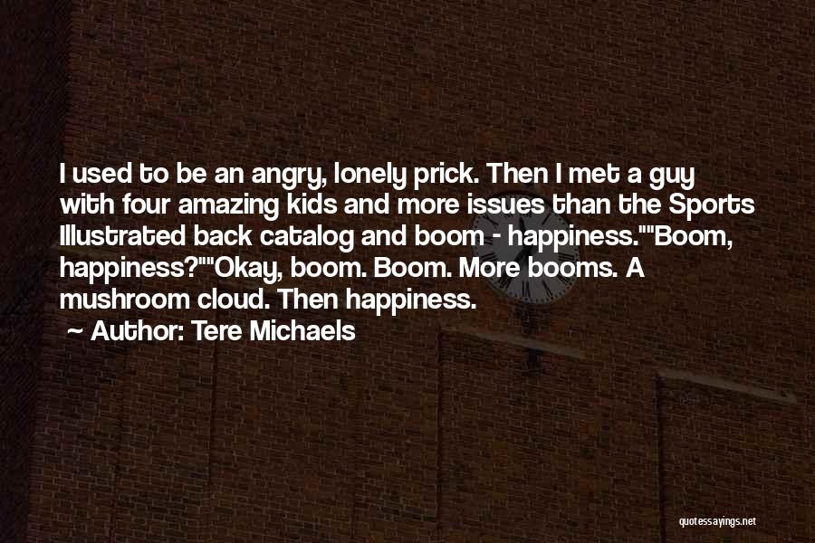 Tere Michaels Quotes: I Used To Be An Angry, Lonely Prick. Then I Met A Guy With Four Amazing Kids And More Issues