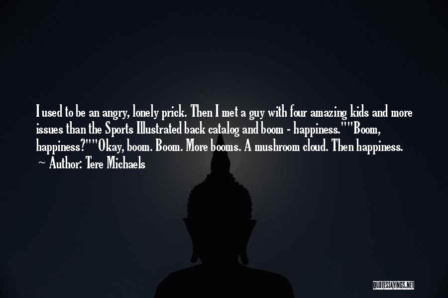 Tere Michaels Quotes: I Used To Be An Angry, Lonely Prick. Then I Met A Guy With Four Amazing Kids And More Issues