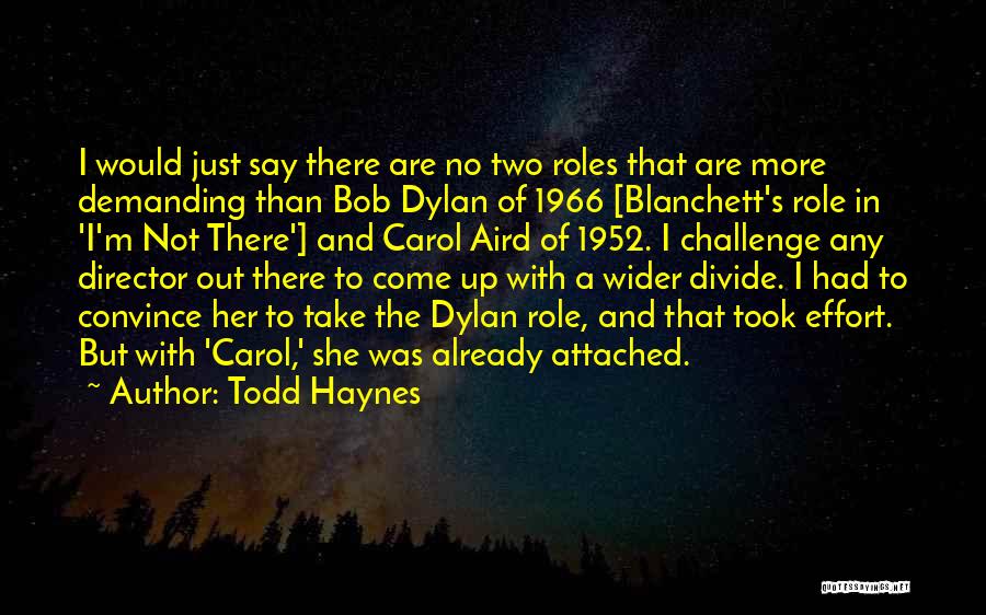 Todd Haynes Quotes: I Would Just Say There Are No Two Roles That Are More Demanding Than Bob Dylan Of 1966 [blanchett's Role