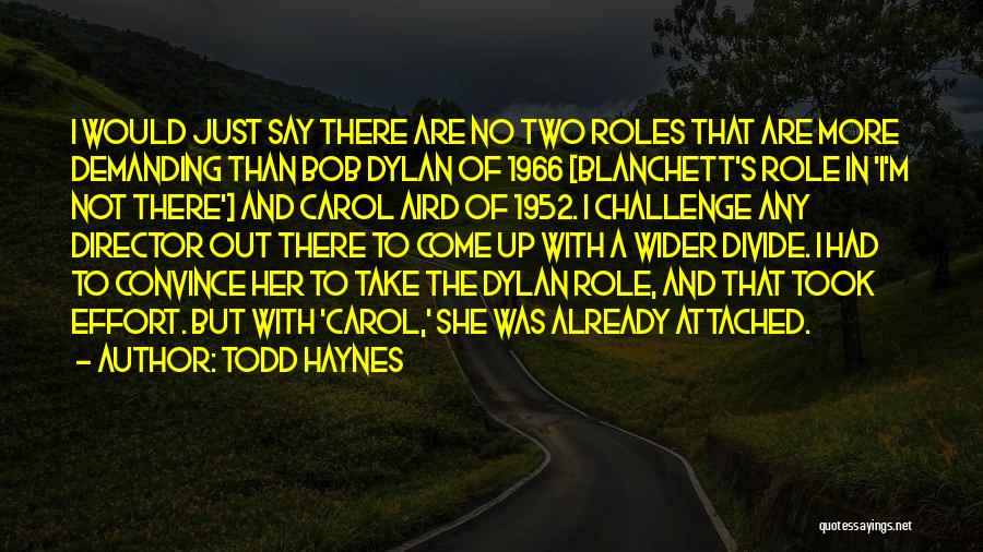 Todd Haynes Quotes: I Would Just Say There Are No Two Roles That Are More Demanding Than Bob Dylan Of 1966 [blanchett's Role