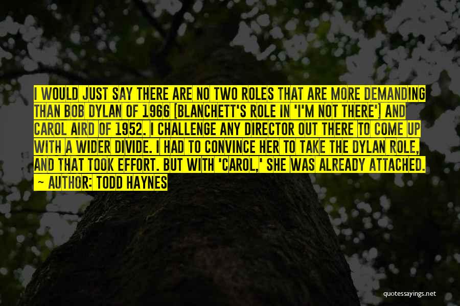 Todd Haynes Quotes: I Would Just Say There Are No Two Roles That Are More Demanding Than Bob Dylan Of 1966 [blanchett's Role