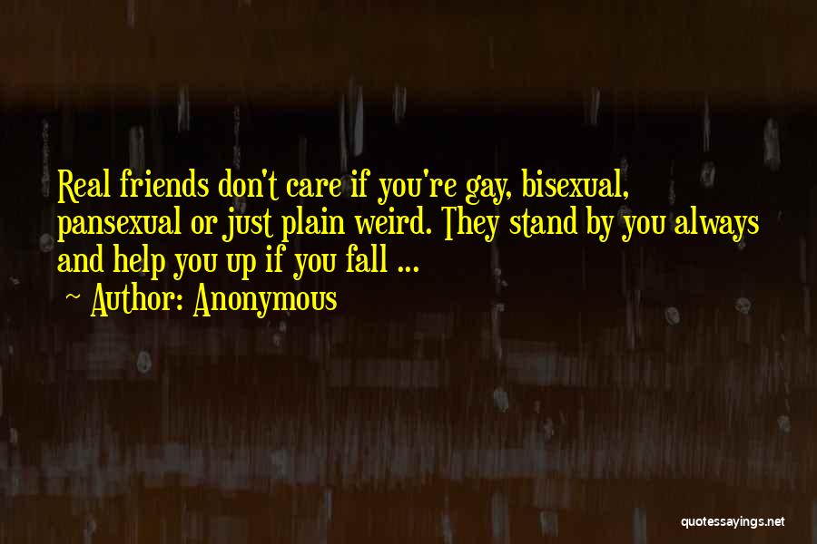 Anonymous Quotes: Real Friends Don't Care If You're Gay, Bisexual, Pansexual Or Just Plain Weird. They Stand By You Always And Help