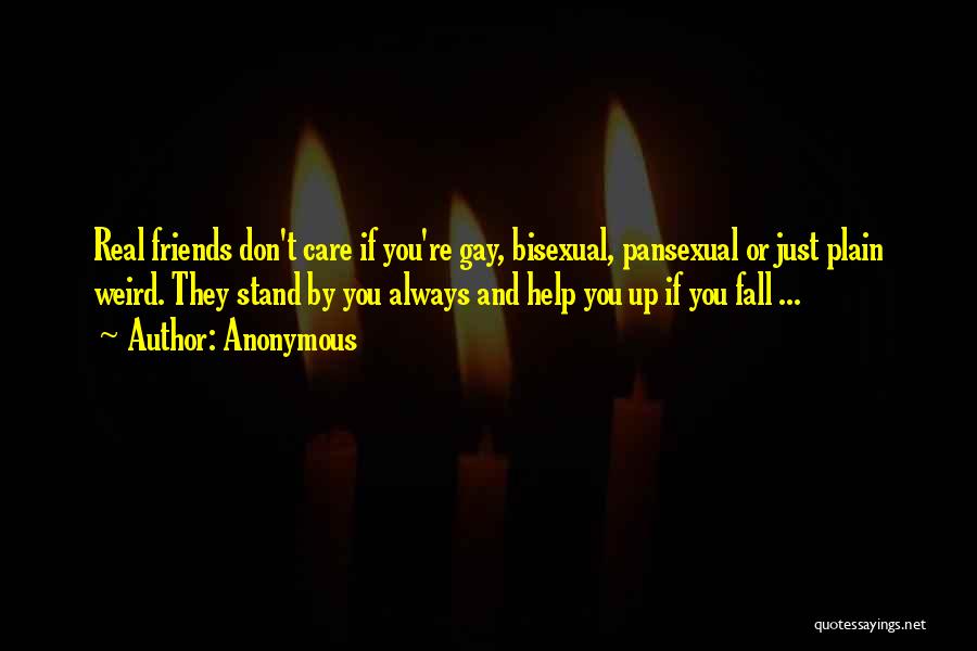 Anonymous Quotes: Real Friends Don't Care If You're Gay, Bisexual, Pansexual Or Just Plain Weird. They Stand By You Always And Help