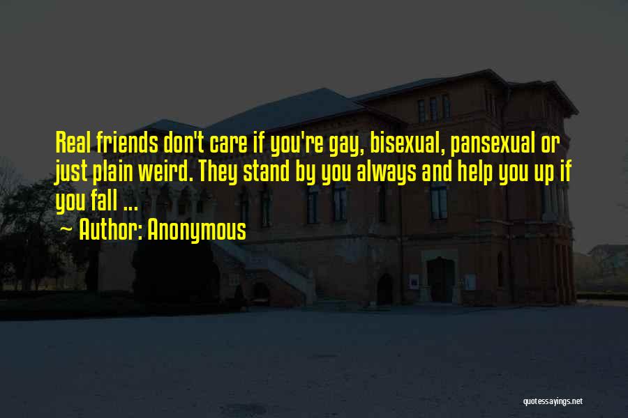 Anonymous Quotes: Real Friends Don't Care If You're Gay, Bisexual, Pansexual Or Just Plain Weird. They Stand By You Always And Help