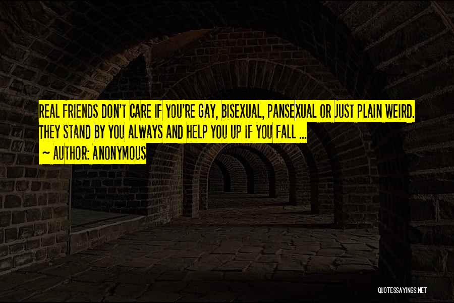 Anonymous Quotes: Real Friends Don't Care If You're Gay, Bisexual, Pansexual Or Just Plain Weird. They Stand By You Always And Help