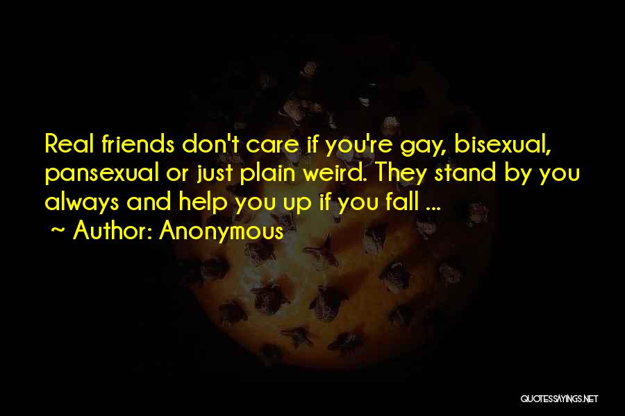 Anonymous Quotes: Real Friends Don't Care If You're Gay, Bisexual, Pansexual Or Just Plain Weird. They Stand By You Always And Help