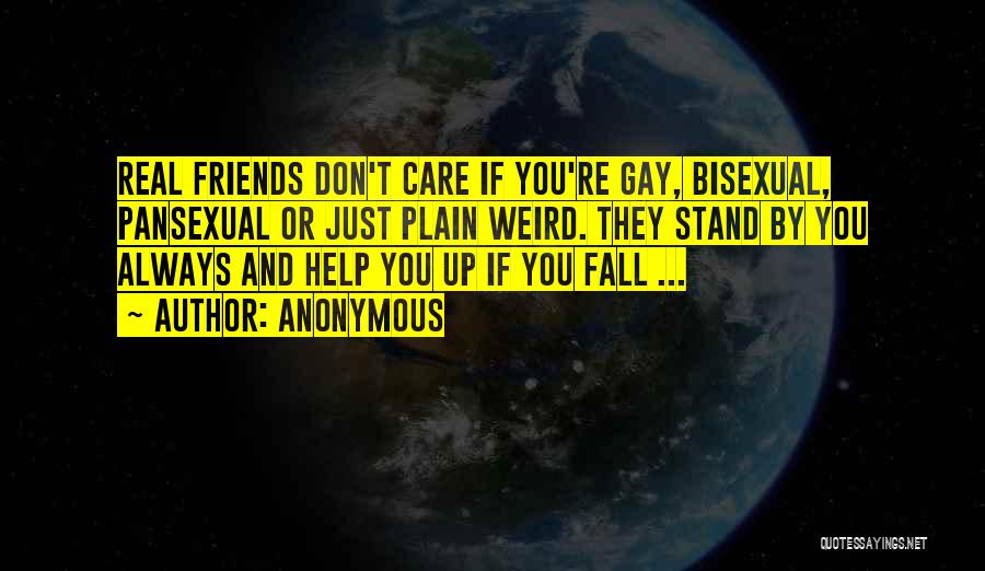 Anonymous Quotes: Real Friends Don't Care If You're Gay, Bisexual, Pansexual Or Just Plain Weird. They Stand By You Always And Help