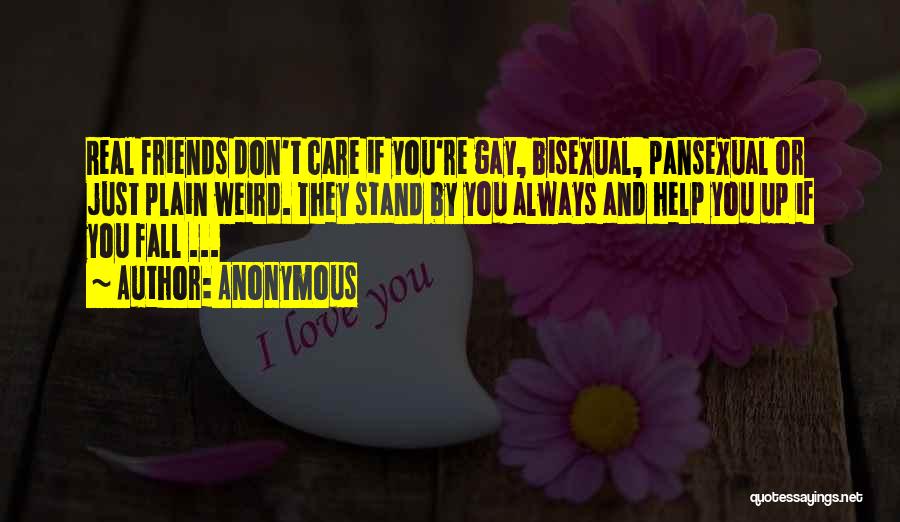 Anonymous Quotes: Real Friends Don't Care If You're Gay, Bisexual, Pansexual Or Just Plain Weird. They Stand By You Always And Help