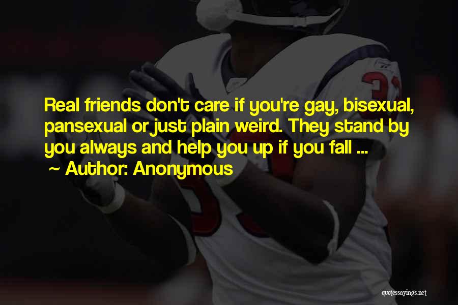 Anonymous Quotes: Real Friends Don't Care If You're Gay, Bisexual, Pansexual Or Just Plain Weird. They Stand By You Always And Help
