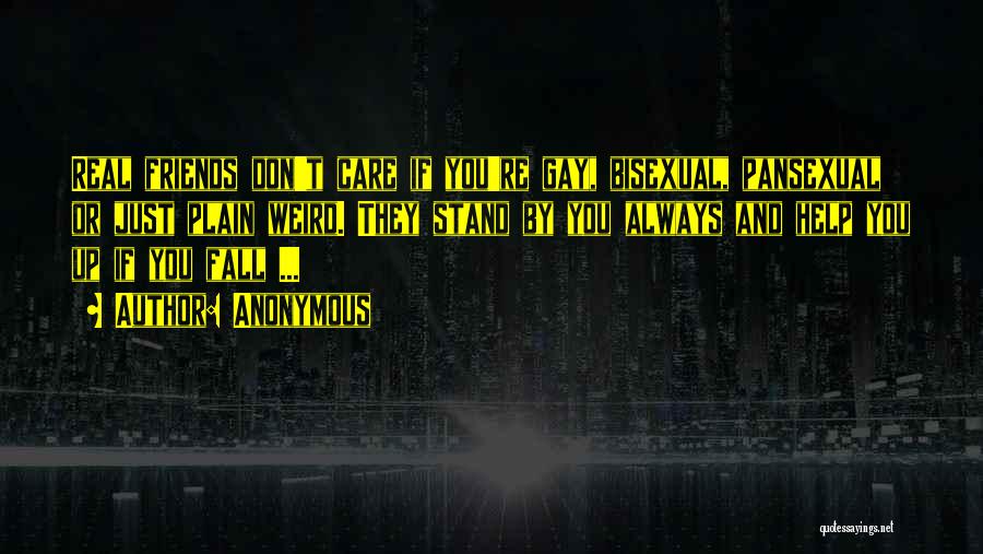 Anonymous Quotes: Real Friends Don't Care If You're Gay, Bisexual, Pansexual Or Just Plain Weird. They Stand By You Always And Help