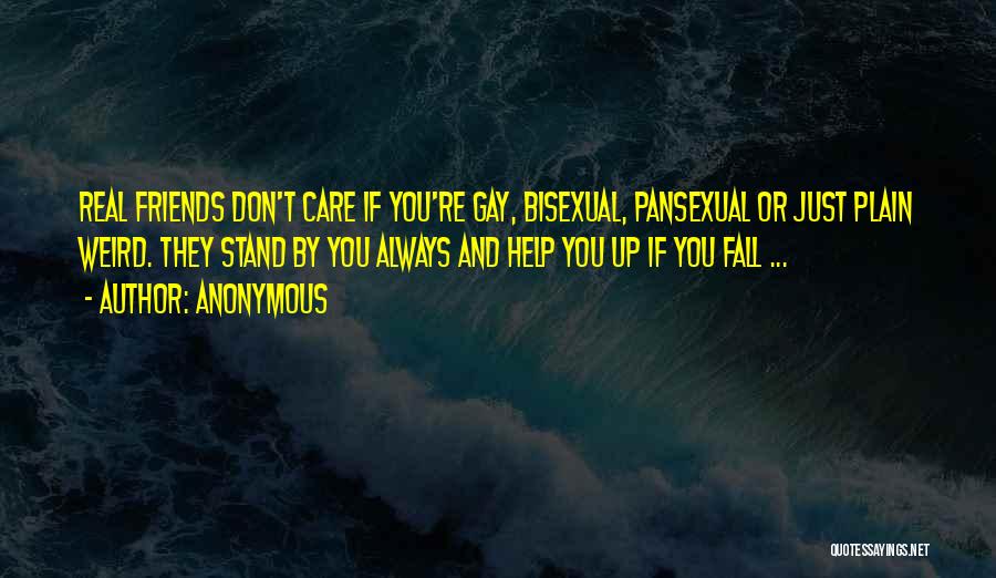 Anonymous Quotes: Real Friends Don't Care If You're Gay, Bisexual, Pansexual Or Just Plain Weird. They Stand By You Always And Help