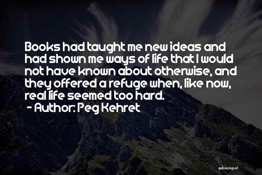 Peg Kehret Quotes: Books Had Taught Me New Ideas And Had Shown Me Ways Of Life That I Would Not Have Known About