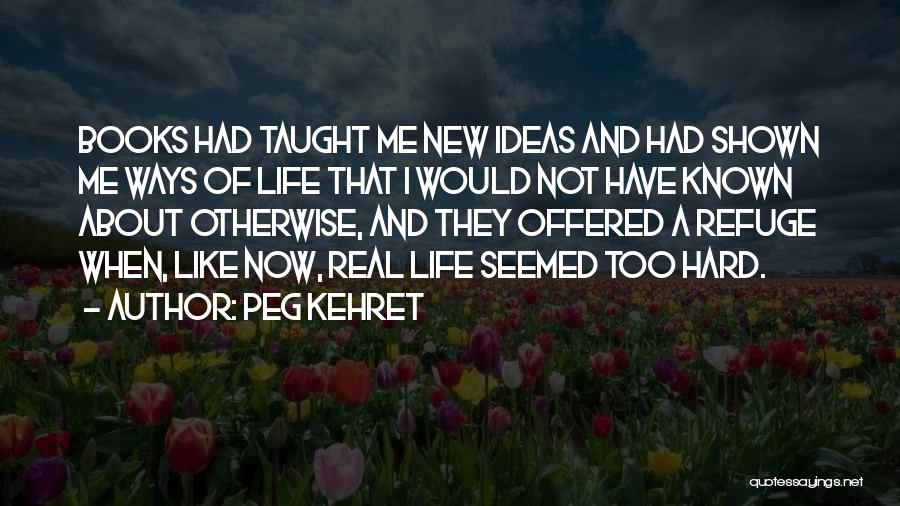 Peg Kehret Quotes: Books Had Taught Me New Ideas And Had Shown Me Ways Of Life That I Would Not Have Known About