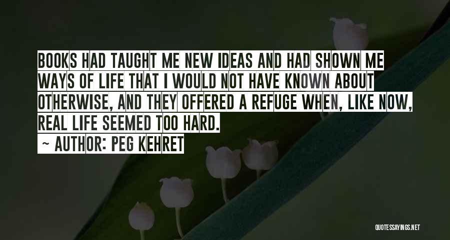 Peg Kehret Quotes: Books Had Taught Me New Ideas And Had Shown Me Ways Of Life That I Would Not Have Known About