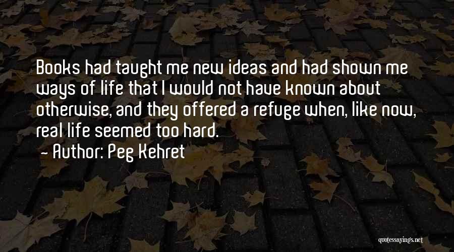 Peg Kehret Quotes: Books Had Taught Me New Ideas And Had Shown Me Ways Of Life That I Would Not Have Known About