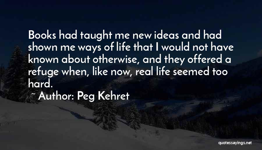 Peg Kehret Quotes: Books Had Taught Me New Ideas And Had Shown Me Ways Of Life That I Would Not Have Known About