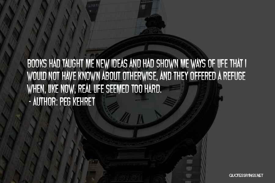 Peg Kehret Quotes: Books Had Taught Me New Ideas And Had Shown Me Ways Of Life That I Would Not Have Known About