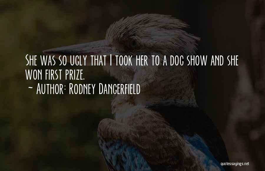 Rodney Dangerfield Quotes: She Was So Ugly That I Took Her To A Dog Show And She Won First Prize.