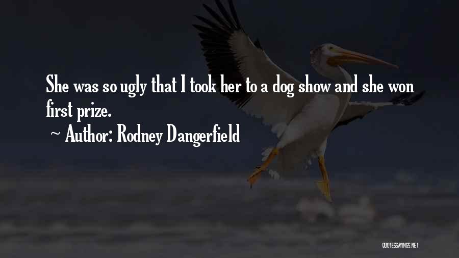 Rodney Dangerfield Quotes: She Was So Ugly That I Took Her To A Dog Show And She Won First Prize.
