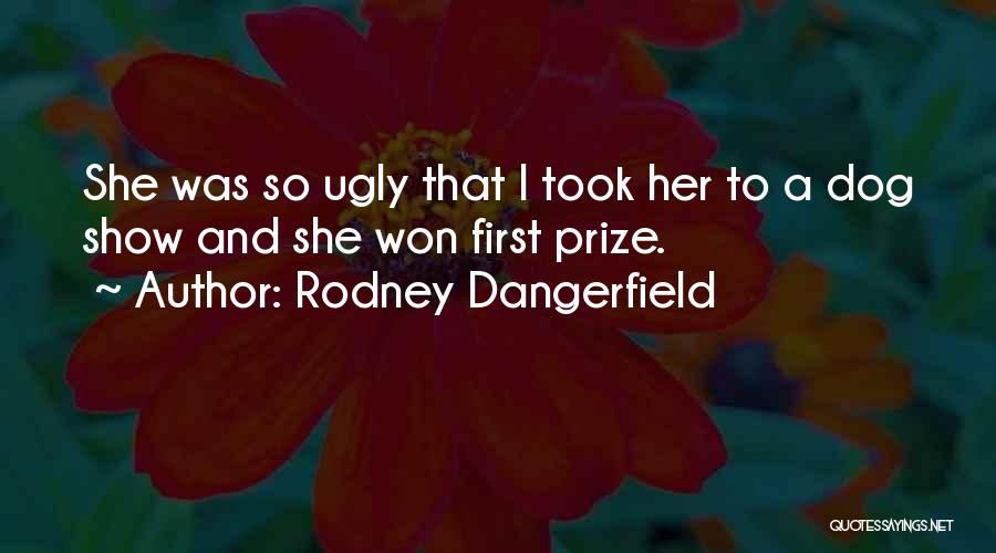 Rodney Dangerfield Quotes: She Was So Ugly That I Took Her To A Dog Show And She Won First Prize.