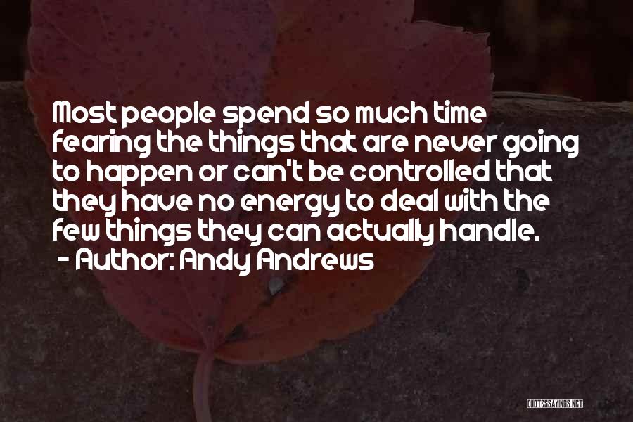 Andy Andrews Quotes: Most People Spend So Much Time Fearing The Things That Are Never Going To Happen Or Can't Be Controlled That
