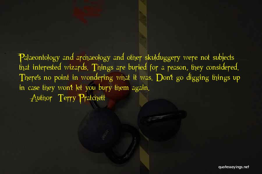 Terry Pratchett Quotes: Palaeontology And Archaeology And Other Skulduggery Were Not Subjects That Interested Wizards. Things Are Buried For A Reason, They Considered.