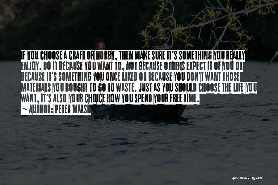 Peter Walsh Quotes: If You Choose A Craft Or Hobby, Then Make Sure It's Something You Really Enjoy. Do It Because You Want