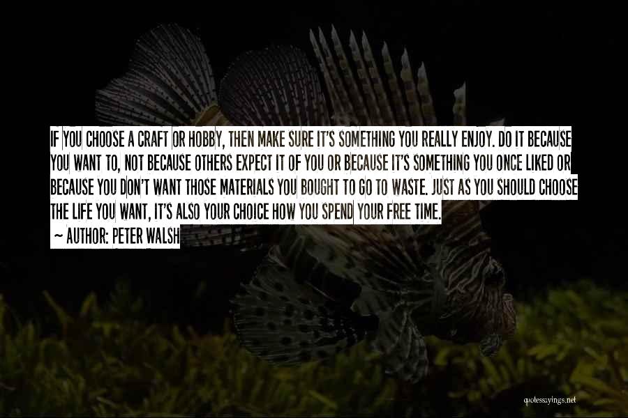 Peter Walsh Quotes: If You Choose A Craft Or Hobby, Then Make Sure It's Something You Really Enjoy. Do It Because You Want