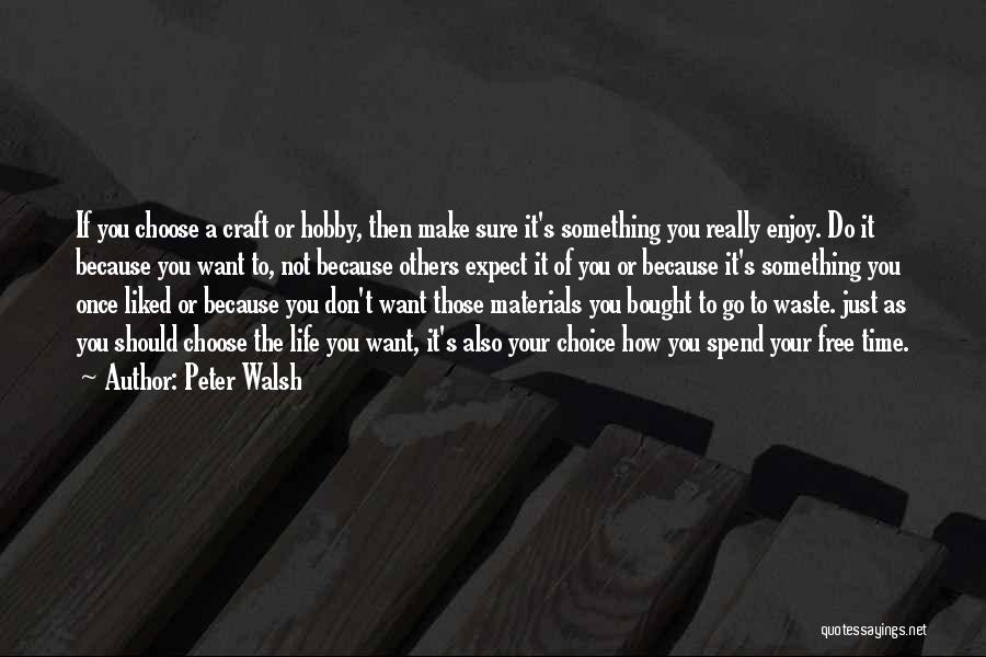 Peter Walsh Quotes: If You Choose A Craft Or Hobby, Then Make Sure It's Something You Really Enjoy. Do It Because You Want