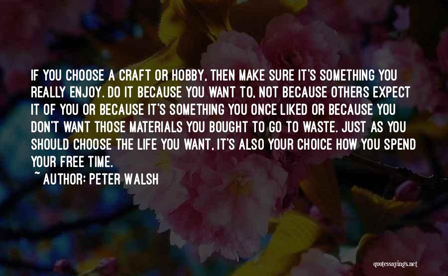 Peter Walsh Quotes: If You Choose A Craft Or Hobby, Then Make Sure It's Something You Really Enjoy. Do It Because You Want