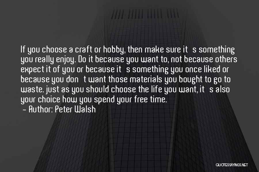 Peter Walsh Quotes: If You Choose A Craft Or Hobby, Then Make Sure It's Something You Really Enjoy. Do It Because You Want