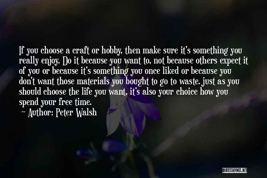 Peter Walsh Quotes: If You Choose A Craft Or Hobby, Then Make Sure It's Something You Really Enjoy. Do It Because You Want