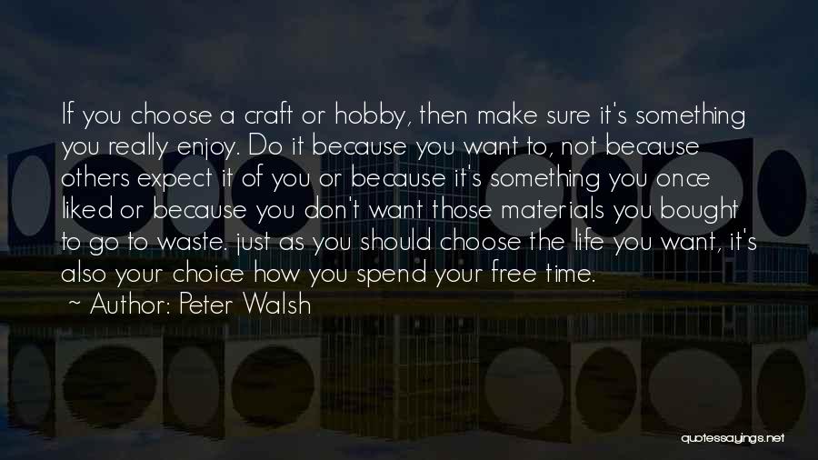 Peter Walsh Quotes: If You Choose A Craft Or Hobby, Then Make Sure It's Something You Really Enjoy. Do It Because You Want