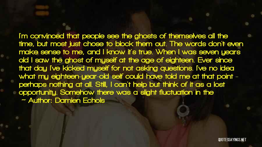 Damien Echols Quotes: I'm Convinced That People See The Ghosts Of Themselves All The Time, But Most Just Chose To Block Them Out.