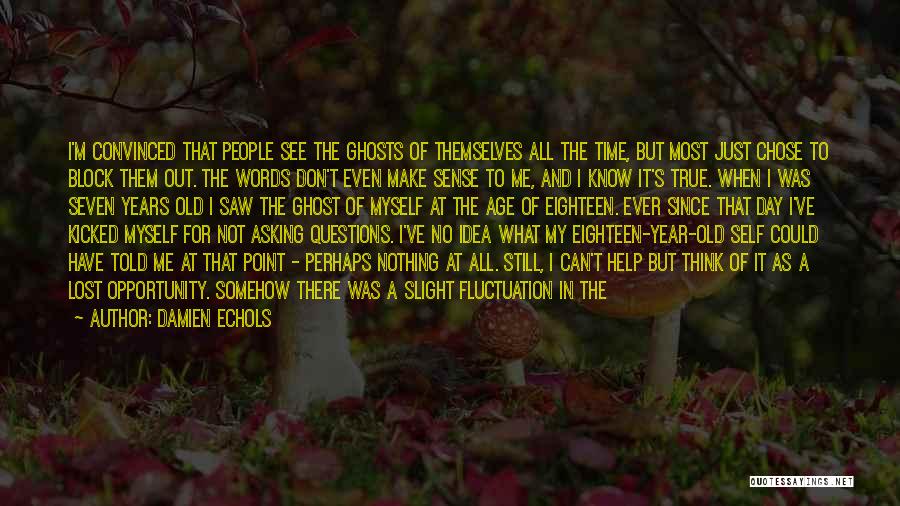 Damien Echols Quotes: I'm Convinced That People See The Ghosts Of Themselves All The Time, But Most Just Chose To Block Them Out.