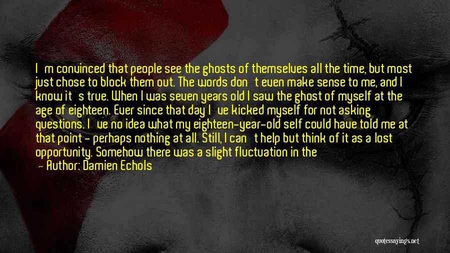 Damien Echols Quotes: I'm Convinced That People See The Ghosts Of Themselves All The Time, But Most Just Chose To Block Them Out.