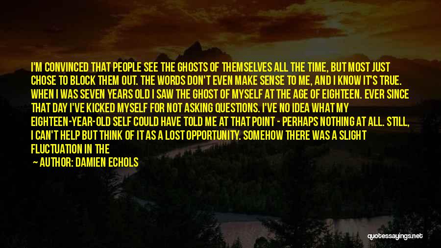 Damien Echols Quotes: I'm Convinced That People See The Ghosts Of Themselves All The Time, But Most Just Chose To Block Them Out.