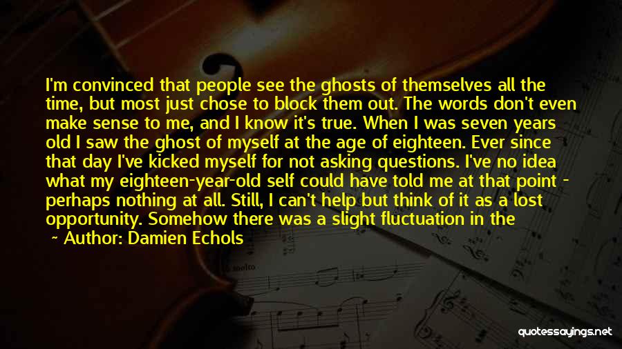 Damien Echols Quotes: I'm Convinced That People See The Ghosts Of Themselves All The Time, But Most Just Chose To Block Them Out.
