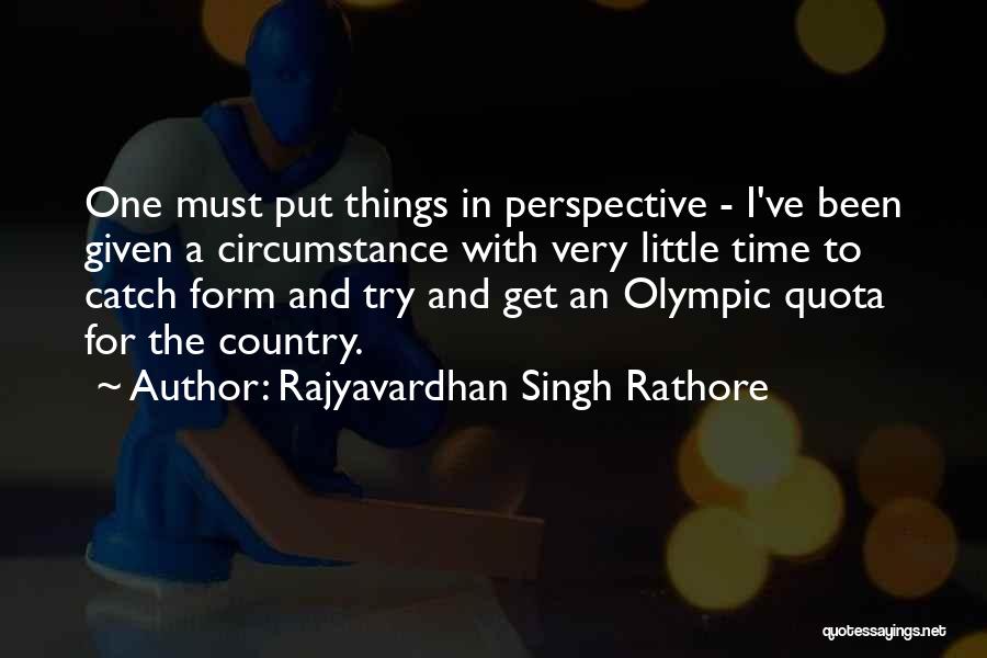 Rajyavardhan Singh Rathore Quotes: One Must Put Things In Perspective - I've Been Given A Circumstance With Very Little Time To Catch Form And