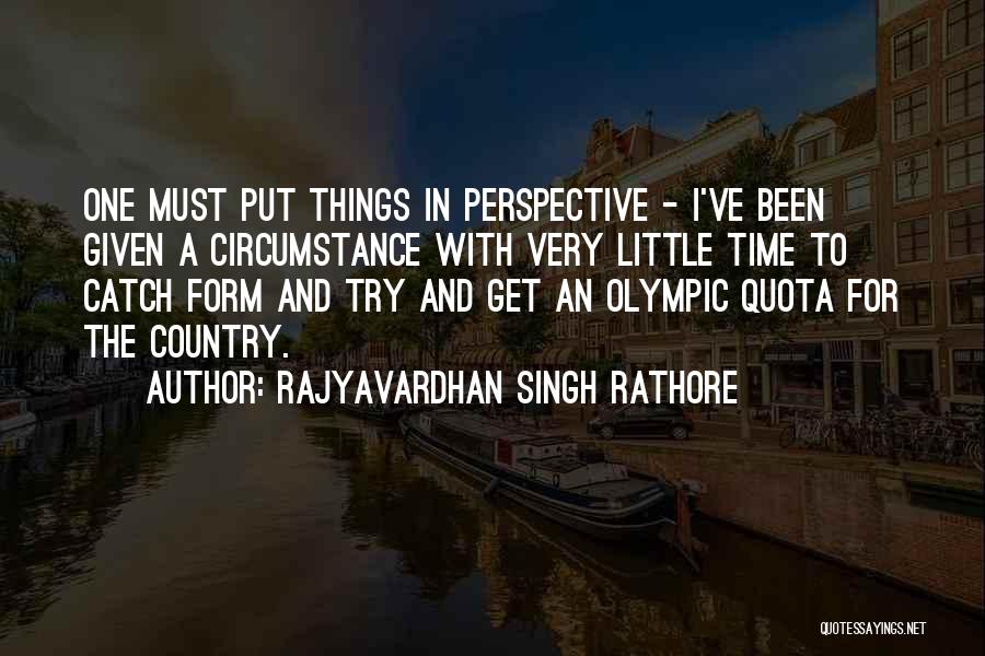 Rajyavardhan Singh Rathore Quotes: One Must Put Things In Perspective - I've Been Given A Circumstance With Very Little Time To Catch Form And