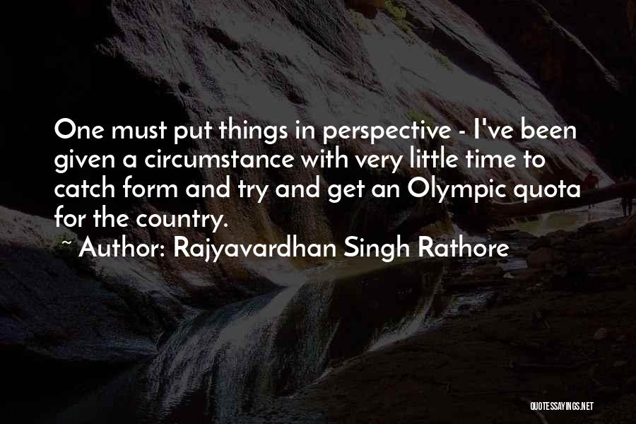 Rajyavardhan Singh Rathore Quotes: One Must Put Things In Perspective - I've Been Given A Circumstance With Very Little Time To Catch Form And