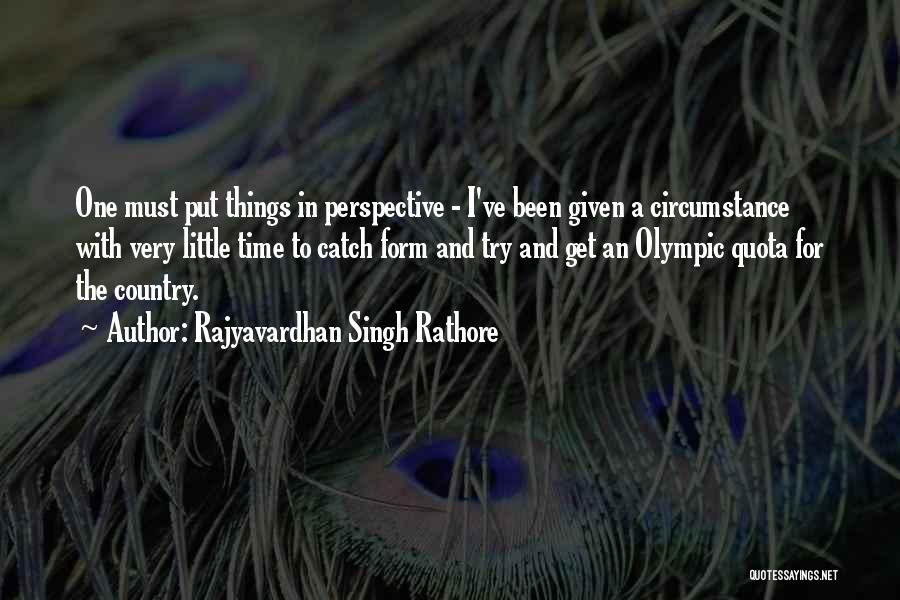 Rajyavardhan Singh Rathore Quotes: One Must Put Things In Perspective - I've Been Given A Circumstance With Very Little Time To Catch Form And
