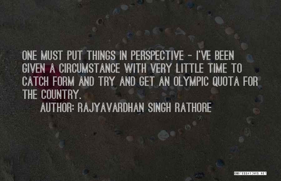 Rajyavardhan Singh Rathore Quotes: One Must Put Things In Perspective - I've Been Given A Circumstance With Very Little Time To Catch Form And