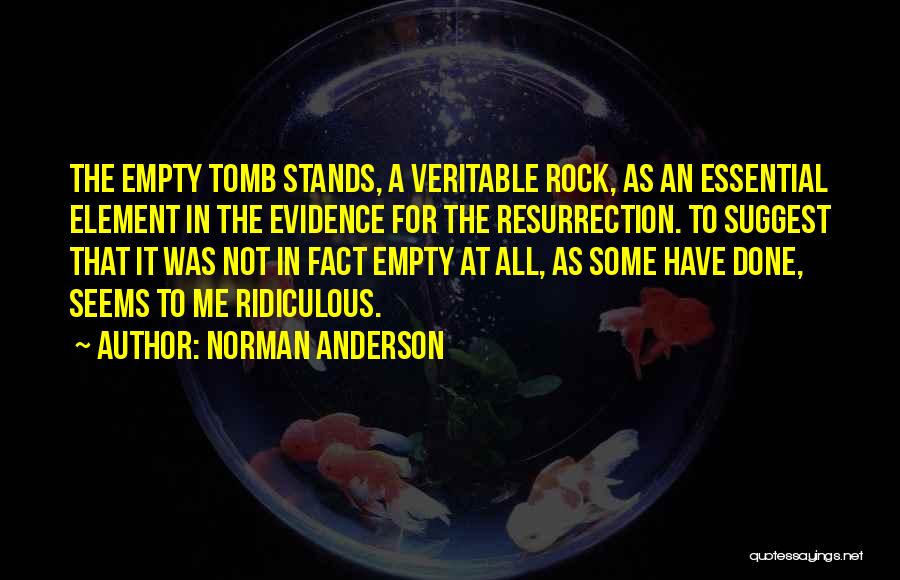 Norman Anderson Quotes: The Empty Tomb Stands, A Veritable Rock, As An Essential Element In The Evidence For The Resurrection. To Suggest That