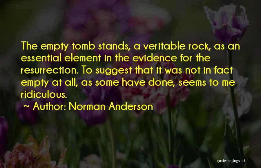 Norman Anderson Quotes: The Empty Tomb Stands, A Veritable Rock, As An Essential Element In The Evidence For The Resurrection. To Suggest That