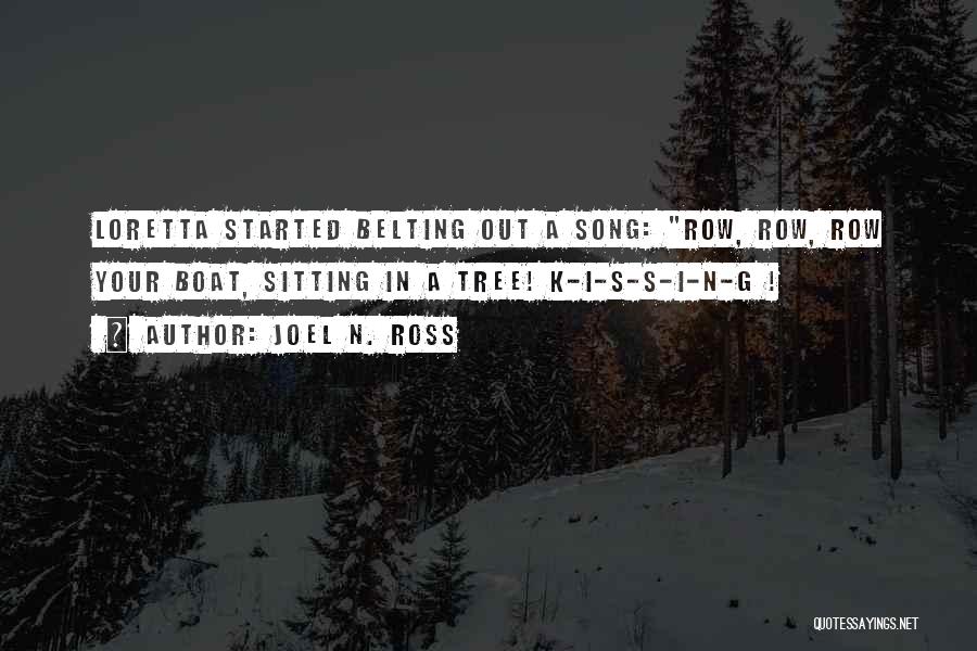 Joel N. Ross Quotes: Loretta Started Belting Out A Song: Row, Row, Row Your Boat, Sitting In A Tree! K-i-s-s-i-n-g !