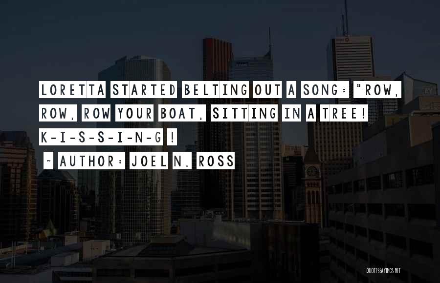 Joel N. Ross Quotes: Loretta Started Belting Out A Song: Row, Row, Row Your Boat, Sitting In A Tree! K-i-s-s-i-n-g !