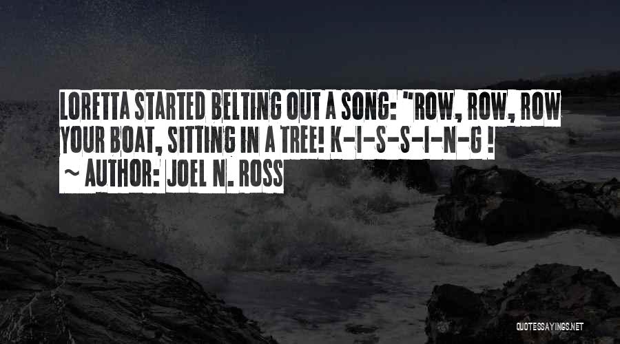 Joel N. Ross Quotes: Loretta Started Belting Out A Song: Row, Row, Row Your Boat, Sitting In A Tree! K-i-s-s-i-n-g !